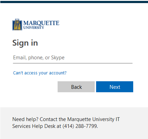 Marquette University Logo Sign In Email, Phone, or Skype Can’t Access Your Account? Back Next Need Help? Contact the Marquette University IT Services Help Desk at (414) 288-7799.