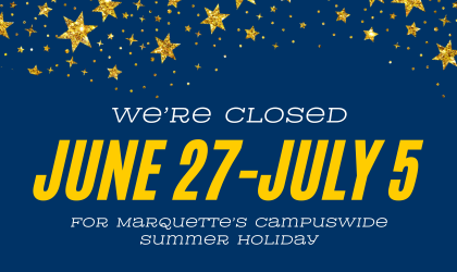we're closed june 27-july 5 for marquette's campuswide summer holiday